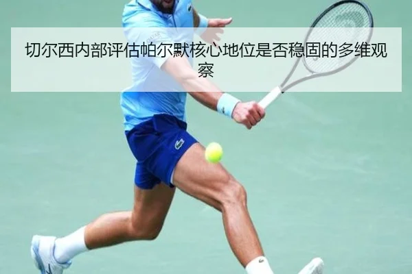 切尔西内部评估帕尔默核心地位是否稳固的多维观察