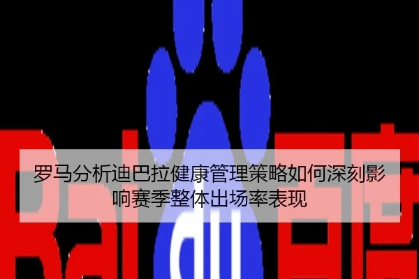 罗马分析迪巴拉健康管理策略如何深刻影响赛季整体出场率表现