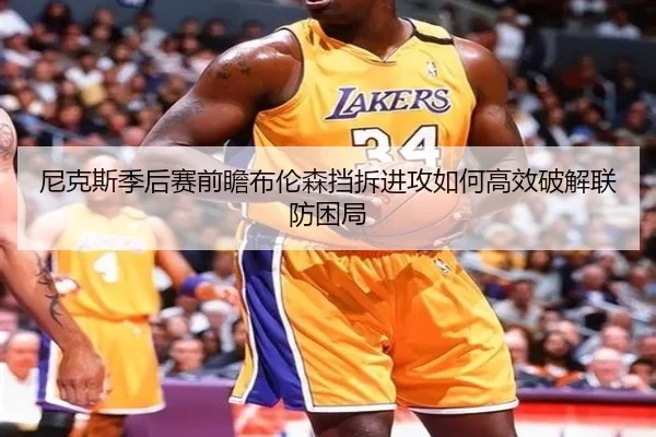 尼克斯季后赛前瞻布伦森挡拆进攻如何高效破解联防困局