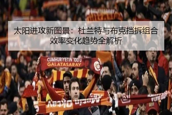 太阳进攻新图景：杜兰特与布克挡拆组合效率变化趋势全解析