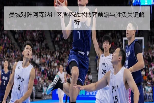 曼城对阵阿森纳社区盾杯战术博弈前瞻与胜负关键解析
