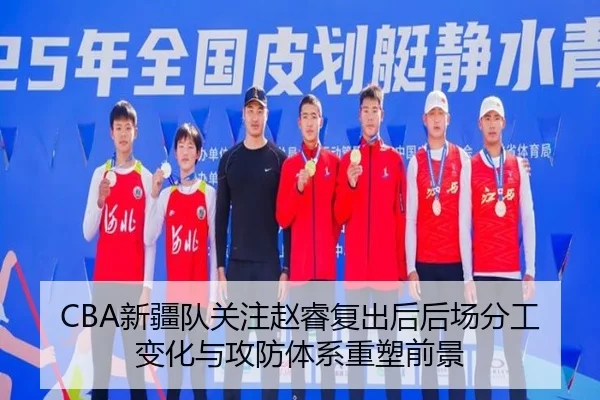 CBA新疆队关注赵睿复出后后场分工变化与攻防体系重塑前景 - kaiyun