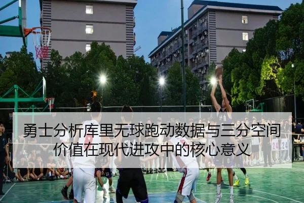 勇士分析库里无球跑动数据与三分空间价值在现代进攻中的核心意义 - kaiyun