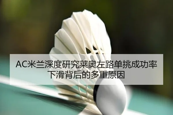 AC米兰深度研究莱奥左路单挑成功率下滑背后的多重原因 - kaiyun