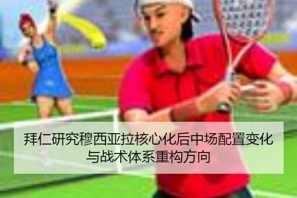 拜仁研究穆西亚拉核心化后中场配置变化与战术体系重构方向 - kaiyun